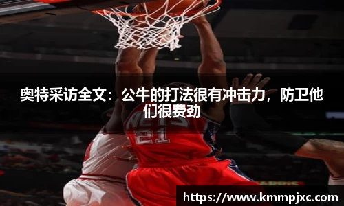 奥特采访全文：公牛的打法很有冲击力，防卫他们很费劲