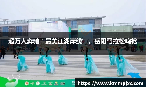 超万人奔驰“最美江湖岸线”，岳阳马拉松鸣枪