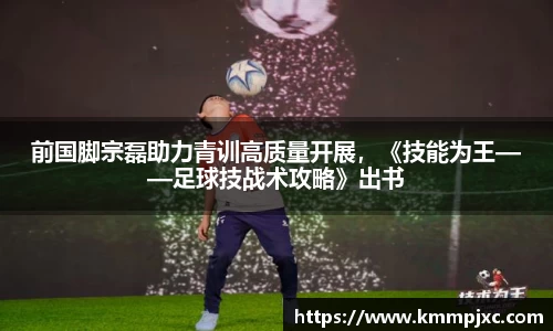 前国脚宗磊助力青训高质量开展，《技能为王——足球技战术攻略》出书