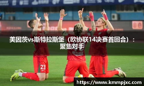 美因茨vs斯特拉斯堡（欧协联14决赛首回合）：聚集对手