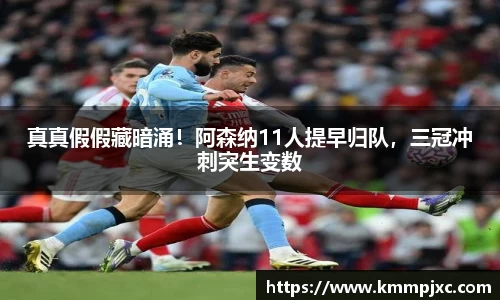 真真假假藏暗涌！阿森纳11人提早归队，三冠冲刺突生变数