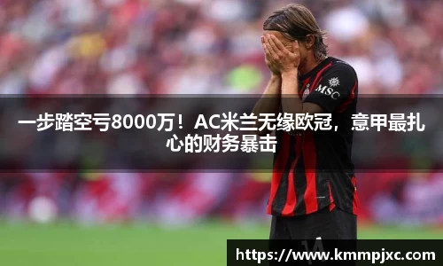 一步踏空亏8000万！AC米兰无缘欧冠，意甲最扎心的财务暴击