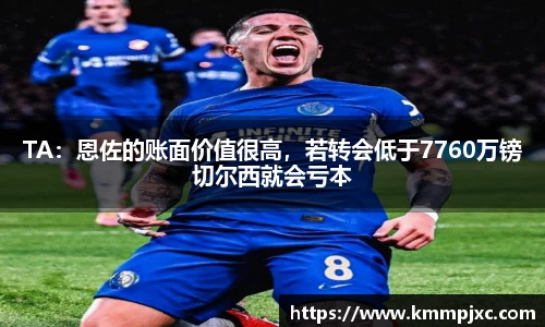 TA：恩佐的账面价值很高，若转会低于7760万镑切尔西就会亏本